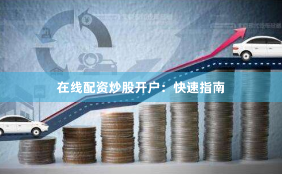 在线配资炒股开户：快速指南