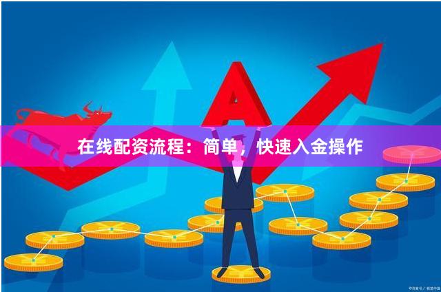 在线配资流程：简单，快速入金操作