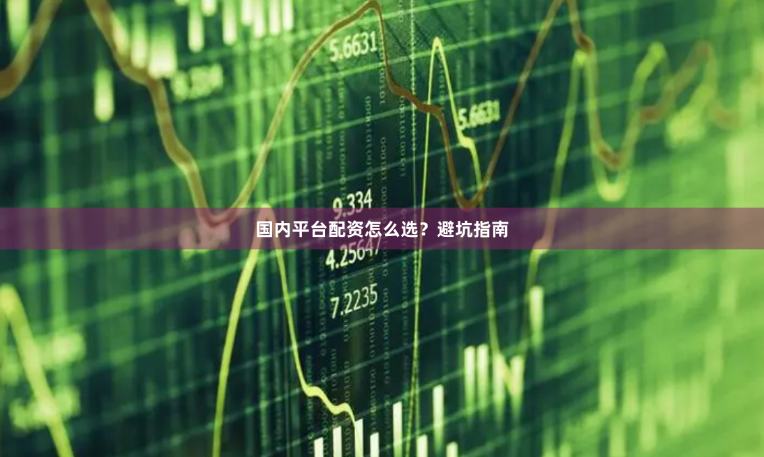国内平台配资怎么选？避坑指南