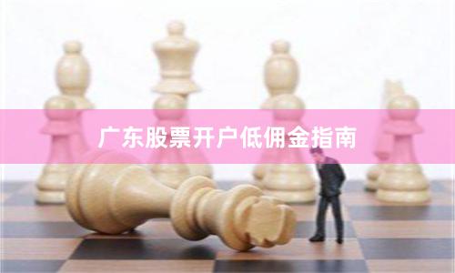 广东股票开户低佣金指南