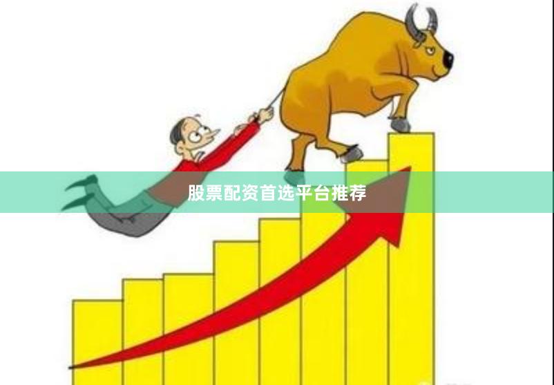 股票配资首选平台推荐