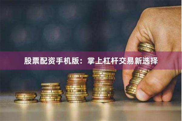 股票配资手机版：掌上杠杆交易新选择